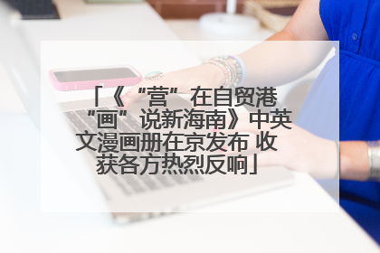 《“营”在自贸港 “画”说新海南》中英文漫画册在京发布 收获各方热烈反响