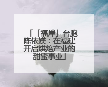 「福岸」台胞陈依媄：在福建开启烘焙产业的甜蜜事业