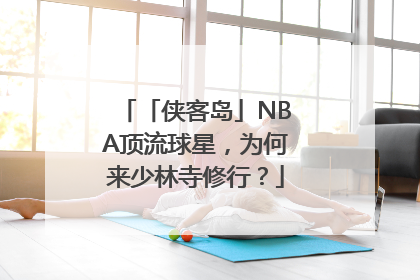 「侠客岛」NBA顶流球星，为何来少林寺修行？