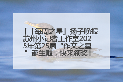 「每周之星」扬子晚报苏州小记者工作室2025年第25周“作文之星”诞生啦，快来领奖
