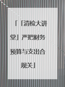 「清检大讲堂」严把财务预算与支出合规关