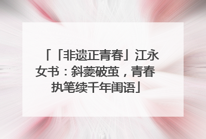 「非遗正青春」江永女书：斜菱破茧，青春执笔续千年闺语