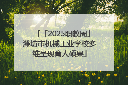 「2025职教周」潍坊市机械工业学校多维呈现育人硕果