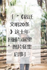 “《宿迁文明20条》这十年·回顾与展望”图片征集启事