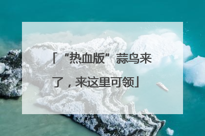 “热血版”蒜鸟来了，来这里可领