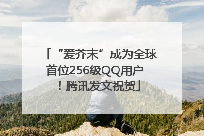 “爱芥末”成为全球首位256级QQ用户！腾讯发文祝贺