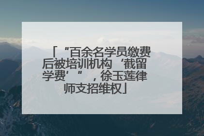 “百余名学员缴费后被培训机构‘截留学费’”，徐玉莲律师支招维权