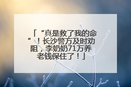 “真是救了我的命”！长沙警方及时劝阻，李奶奶71万养老钱保住了！