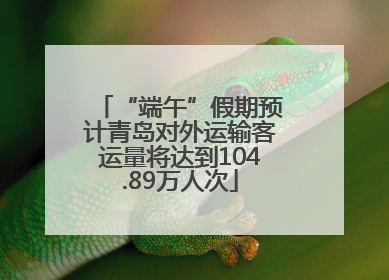 “端午”假期预计青岛对外运输客运量将达到104.89万人次