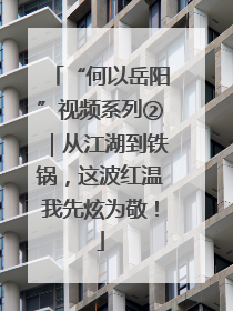 “何以岳阳”视频系列②｜从江湖到铁锅，这波红温我先炫为敬！