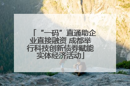 “一码”直通助企业直接融资 成都举行科技创新债券赋能实体经济活动