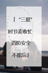 “三夏”时节麦收忙 消防安全不能忘