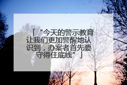 “今天的警示教育让我们更加警醒地认识到，办案者首先要守得住底线”