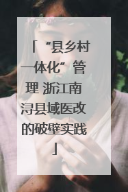 “县乡村一体化”管理 浙江南浔县域医改的破壁实践