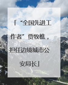 “全国先进工作者”贾牧樵，担任边境城市公安局长