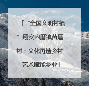 “全国文明村镇”翔安内厝镇黄厝村：文化再造乡村 艺术赋能乡业