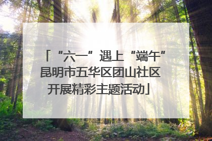 “六一”遇上“端午” 昆明市五华区团山社区开展精彩主题活动