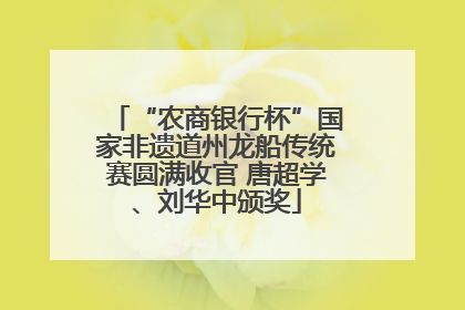 “农商银行杯”国家非遗道州龙船传统赛圆满收官 唐超学、刘华中颁奖