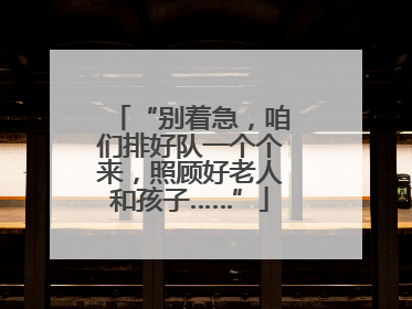 “别着急，咱们排好队一个个来，照顾好老人和孩子……”