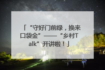 “守好门前绿，换来口袋金”——“乡村Talk”开讲啦！