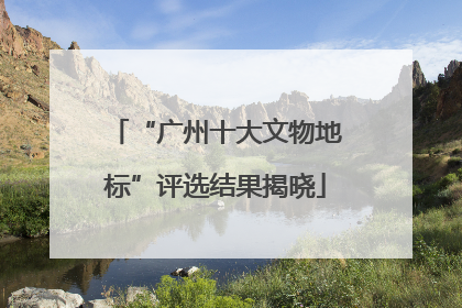 “广州十大文物地标”评选结果揭晓