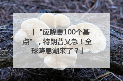 “应降息100个基点”，特朗普又急！全球降息潮来了？