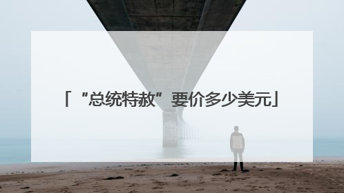 “总统特赦”要价多少美元
