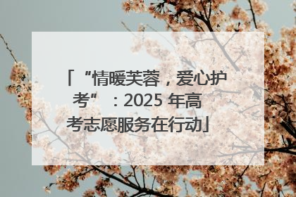 “情暖芙蓉，爱心护考”：2025 年高考志愿服务在行动