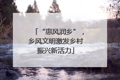“惠风润乡”，乡风文明激发乡村振兴新活力