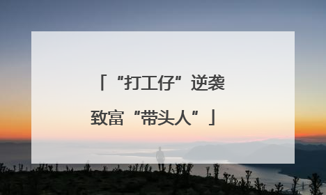 “打工仔”逆袭致富“带头人”