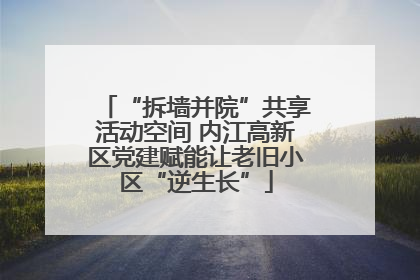 “拆墙并院”共享活动空间 内江高新区党建赋能让老旧小区“逆生长”