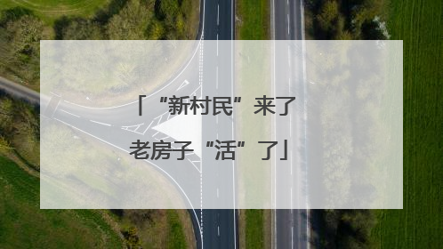 “新村民”来了 老房子“活”了