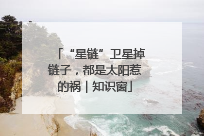 “星链”卫星掉链子，都是太阳惹的祸｜知识窗
