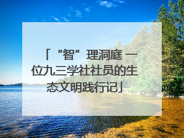 “智”理洞庭 一位九三学社社员的生态文明践行记