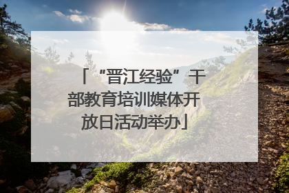 “晋江经验”干部教育培训媒体开放日活动举办