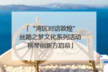 “湾区对话敦煌” 丝路之梦文化系列活动横琴创新方启幕