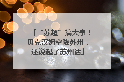 “苏超”搞大事！贝克汉姆空降苏州，还说起了苏州话
