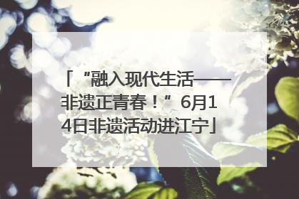 “融入现代生活——非遗正青春！”6月14日非遗活动进江宁