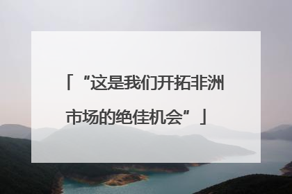 “这是我们开拓非洲市场的绝佳机会”