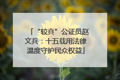 “较真”公证员赵文兵：十五载用法律温度守护民众权益