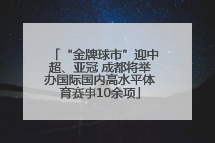 “金牌球市”迎中超、亚冠 成都将举办国际国内高水平体育赛事10余项