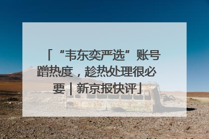 “韦东奕严选”账号蹭热度，趁热处理很必要｜新京报快评