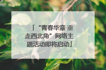 “青春华章·重走西北角”网络主题活动即将启动