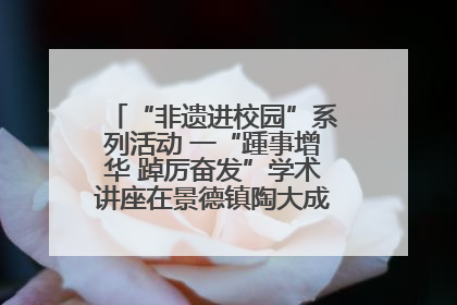 “非遗进校园”系列活动 一“踵事增华 踔厉奋发”学术讲座在景德镇陶大成功举办（图）