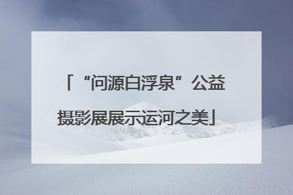 “问源白浮泉”公益摄影展展示运河之美