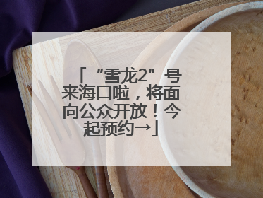 “雪龙2”号来海口啦，将面向公众开放！今起预约→
