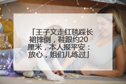 王子文走红毯踩长裙摔倒，鞋跟约20厘米，本人报平安：放心，姐们儿练过