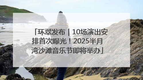 环翠发布｜10场演出安排首次曝光！2025半月湾沙滩音乐节即将举办