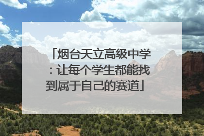 烟台天立高级中学：让每个学生都能找到属于自己的赛道