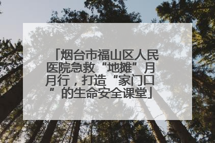 烟台市福山区人民医院急救“地摊”月月行，打造“家门口”的生命安全课堂